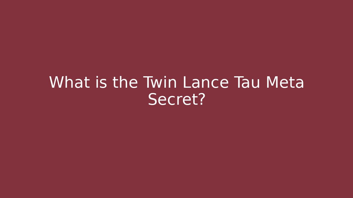 What is the Twin Lance Tau Meta Secret?