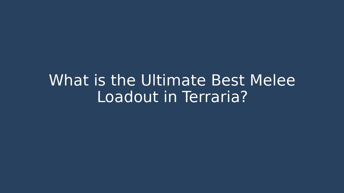 What is the Ultimate Best Melee Loadout in Terraria?