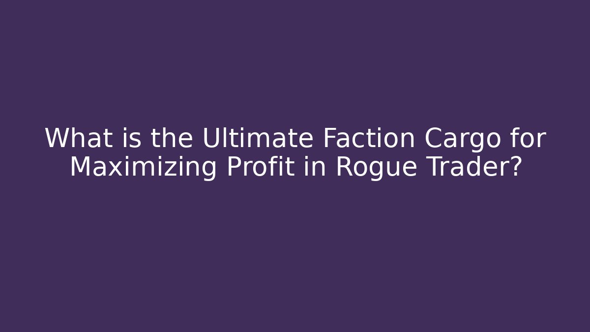 What is the Ultimate Faction Cargo for Maximizing Profit in Rogue Trader?