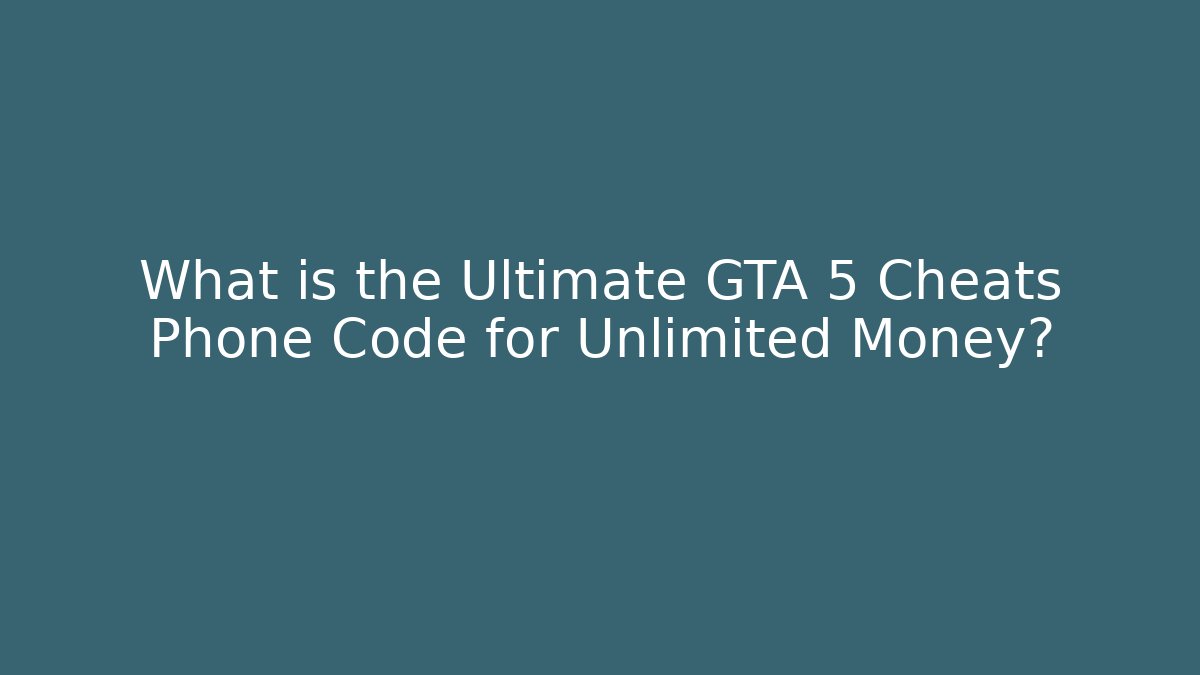 What is the Ultimate GTA 5 Cheats Phone Code for Unlimited Money?