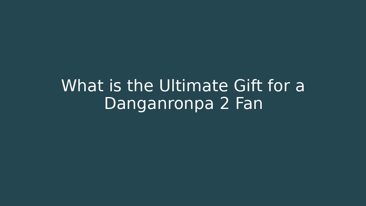 What is the Ultimate Gift for a Danganronpa 2 Fan