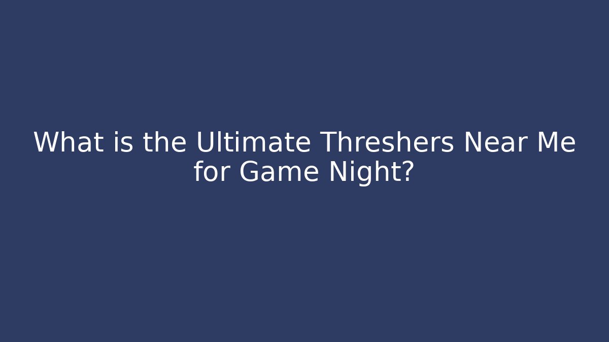 What is the Ultimate Threshers Near Me for Game Night?