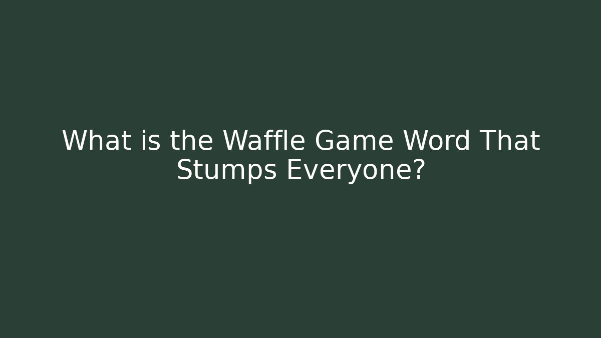 What is the Waffle Game Word That Stumps Everyone?