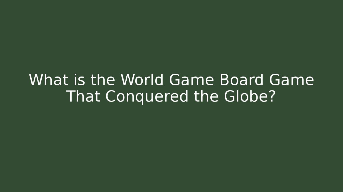What is the World Game Board Game That Conquered the Globe?