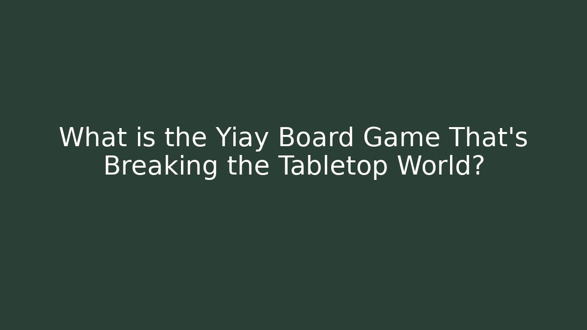What is the Yiay Board Game That's Breaking the Tabletop World?