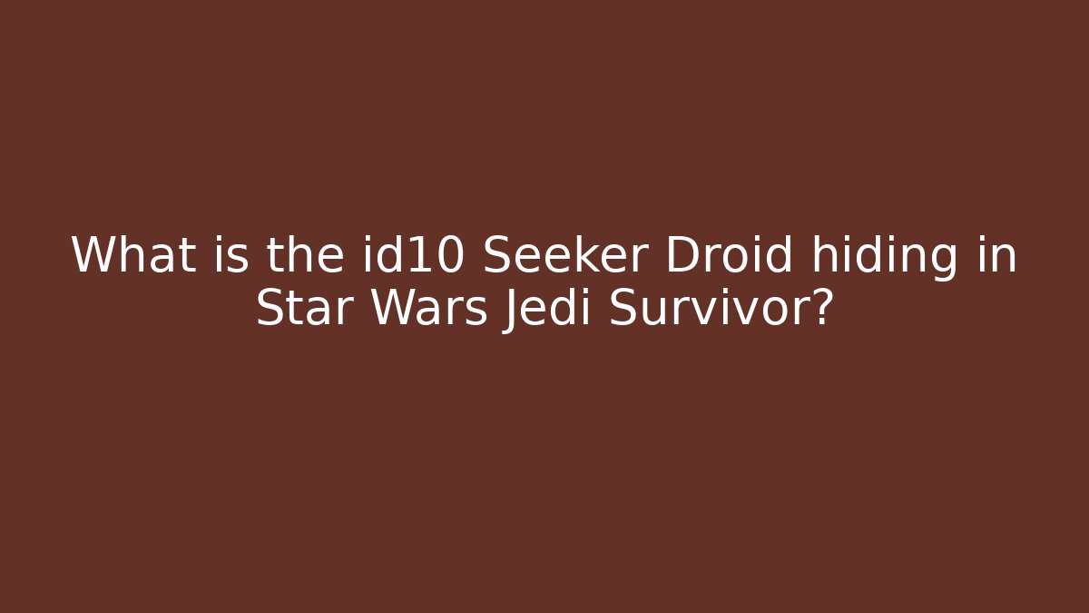 What is the id10 Seeker Droid hiding in Star Wars Jedi Survivor?