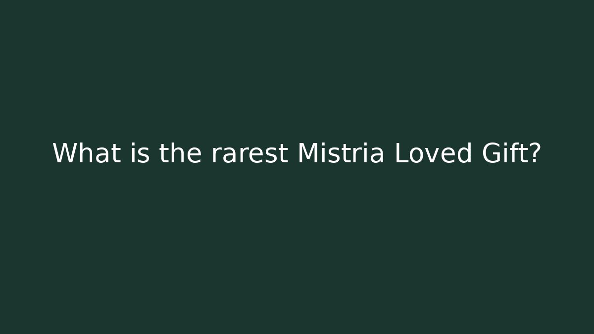 What is the rarest Mistria Loved Gift?