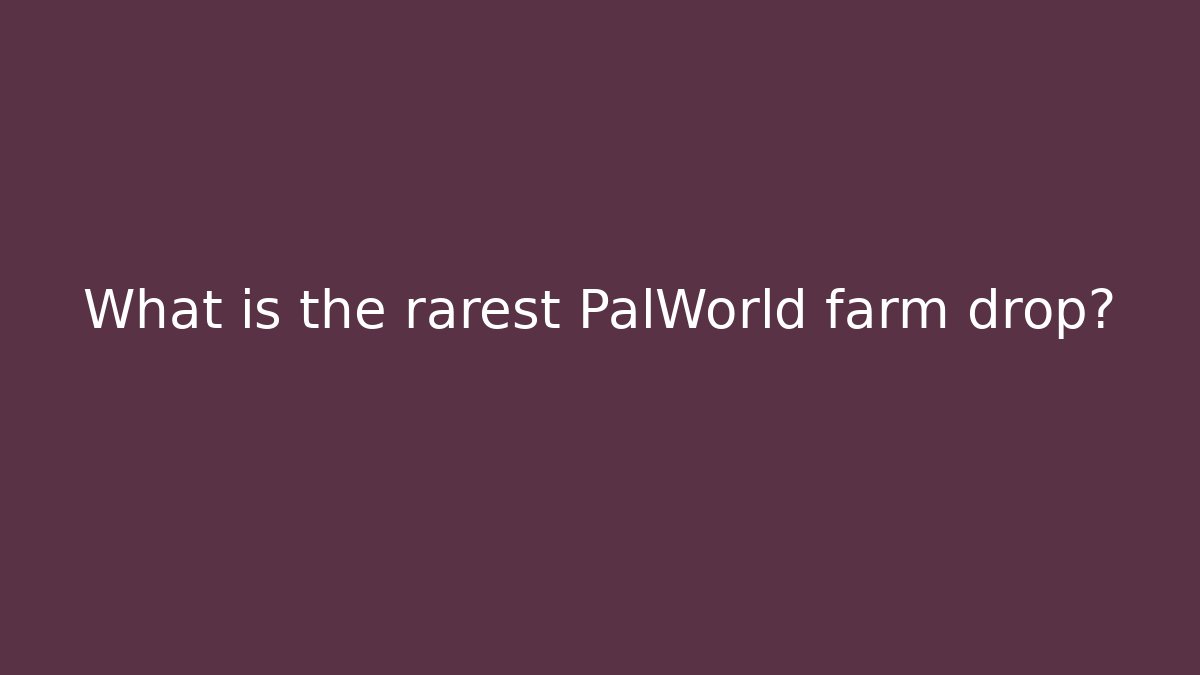 What is the rarest PalWorld farm drop?