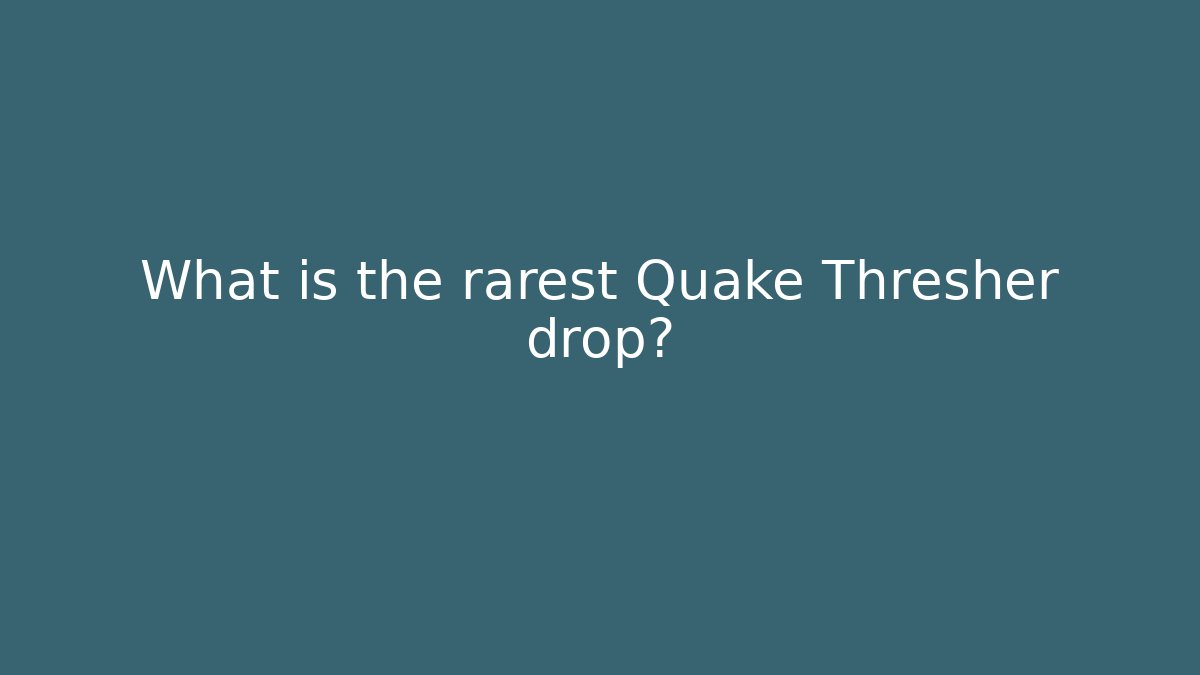 What is the rarest Quake Thresher drop?