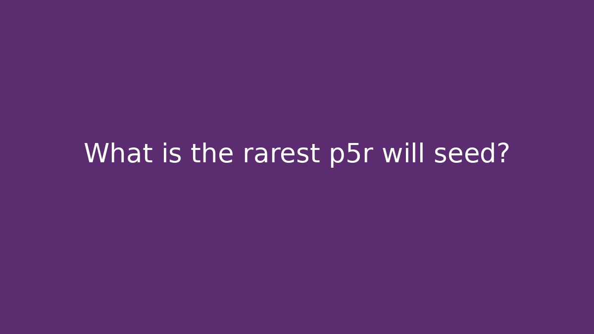 What is the rarest p5r will seed?