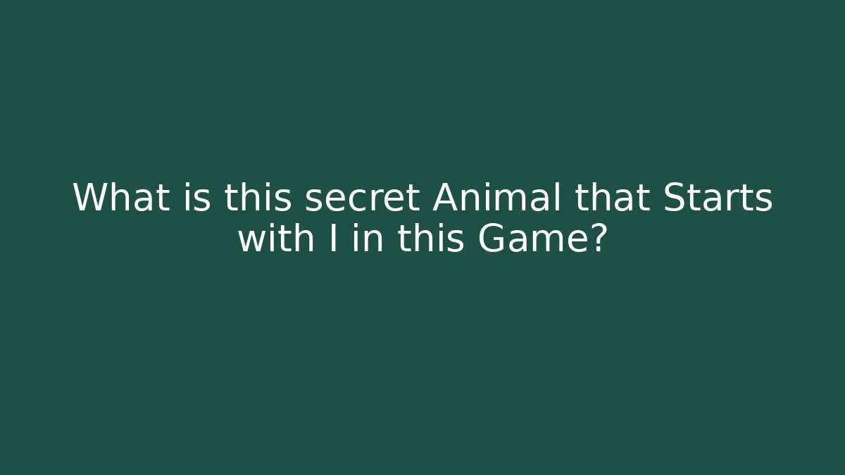 What is this secret Animal that Starts with I in this Game?