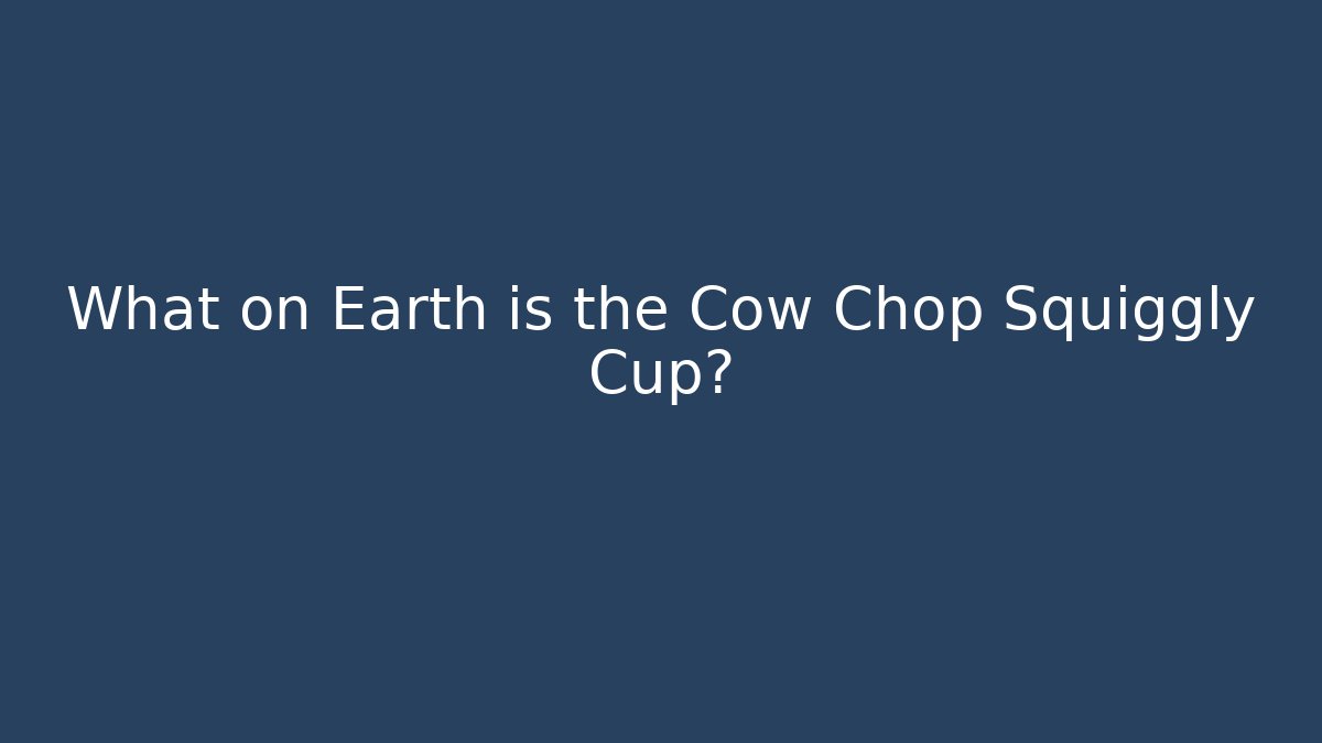 What on Earth is the Cow Chop Squiggly Cup?