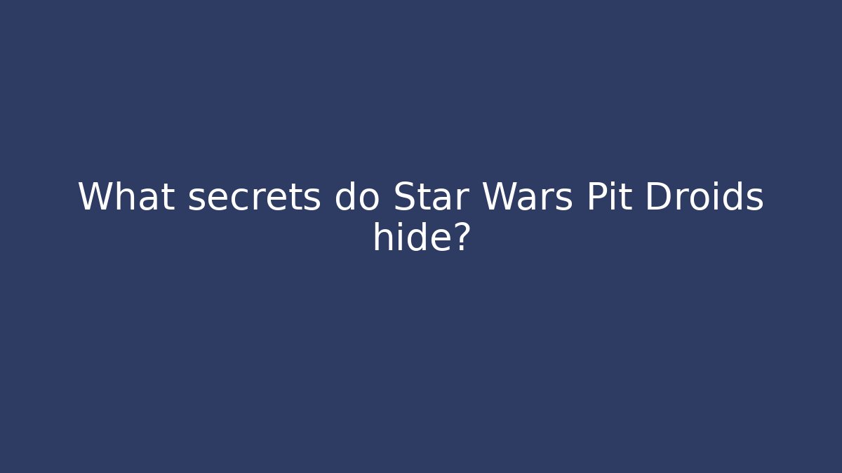 What secrets do Star Wars Pit Droids hide?