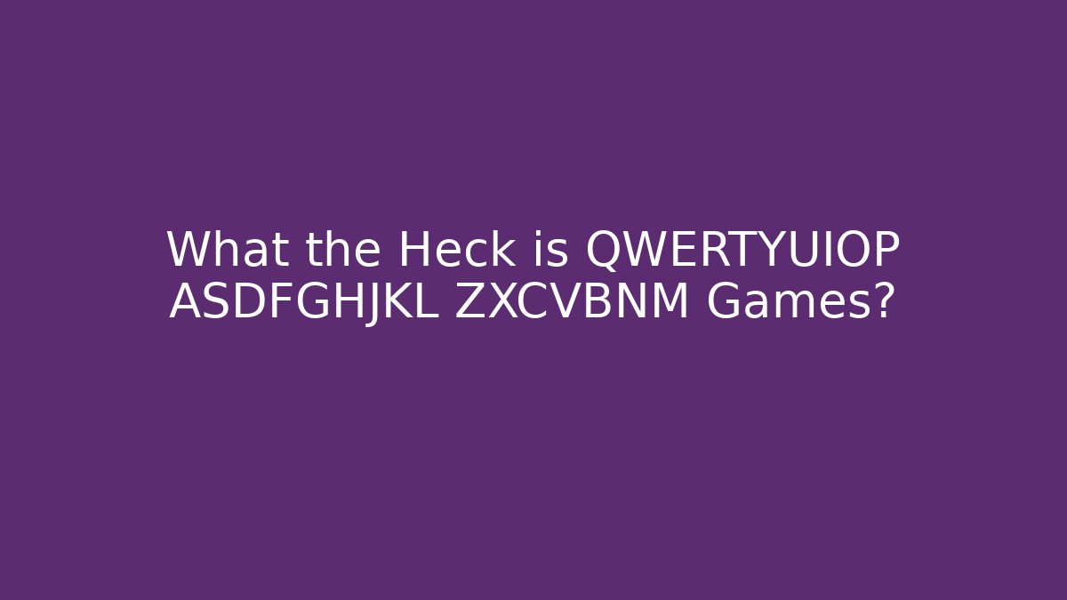 What the Heck is QWERTYUIOP ASDFGHJKL ZXCVBNM Games?