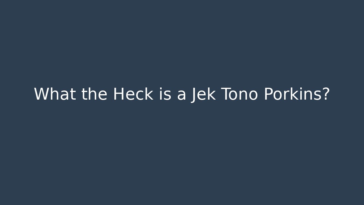 What the Heck is a Jek Tono Porkins?