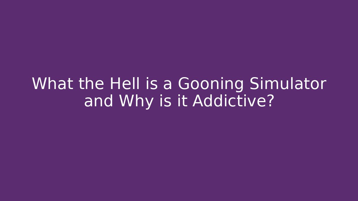 What the Hell is a Gooning Simulator and Why is it Addictive? - Celivion