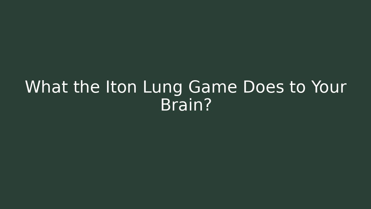 What the Iton Lung Game Does to Your Brain? - Celivion