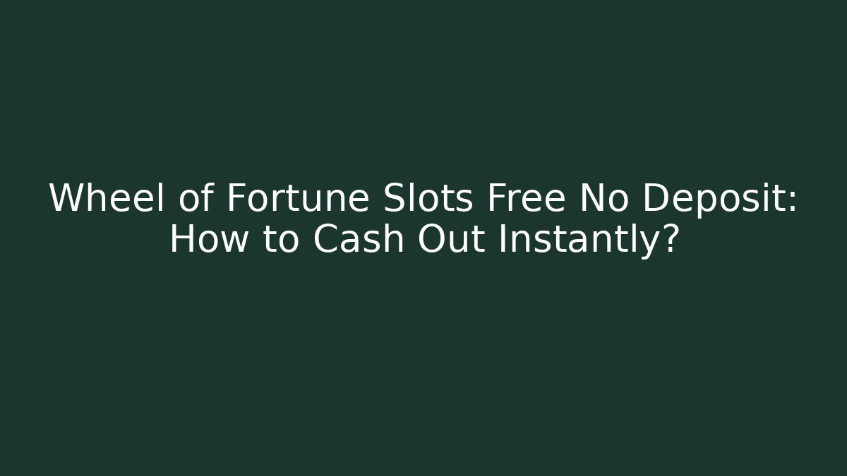 Wheel of Fortune Slots Free No Deposit: How to Cash Out Instantly?