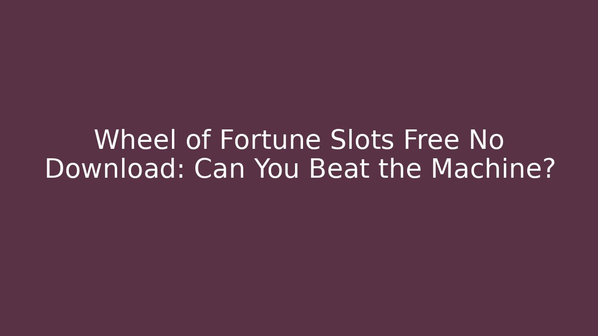 Wheel of Fortune Slots Free No Download: Can You Beat the Machine?