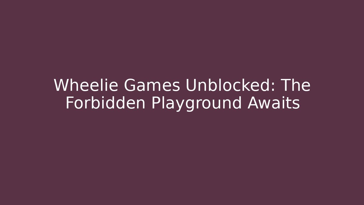 Wheelie Games Unblocked: The Forbidden Playground Awaits