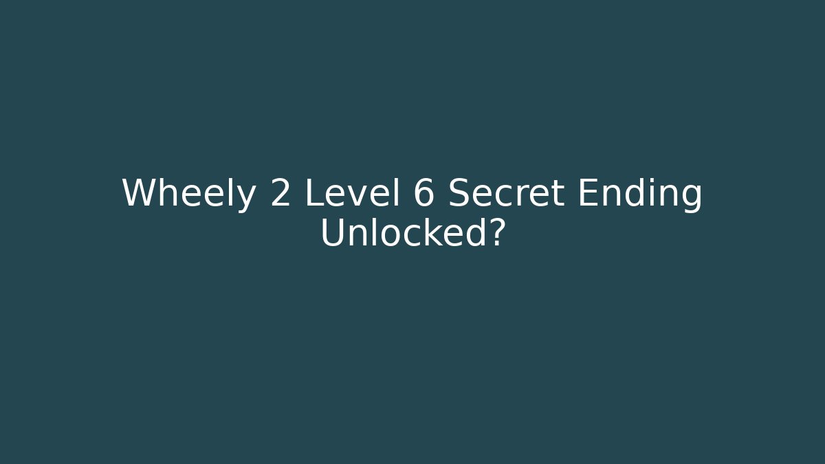 Wheely 2 Level 6 Secret Ending Unlocked?