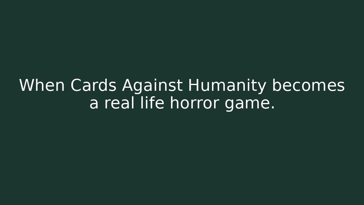 When Cards Against Humanity becomes a real life horror game.