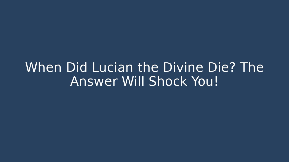 When Did Lucian the Divine Die? The Answer Will Shock You!