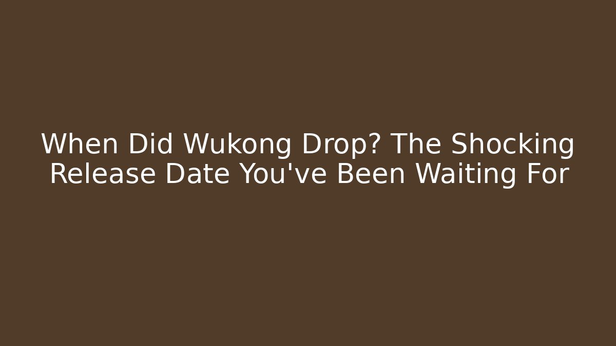 When Did Wukong Drop? The Shocking Release Date You’ve Been Waiting For