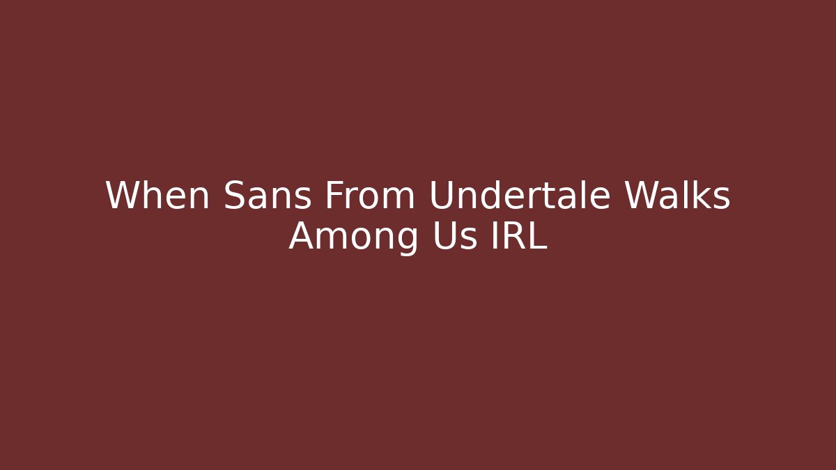 When Sans From Undertale Walks Among Us IRL