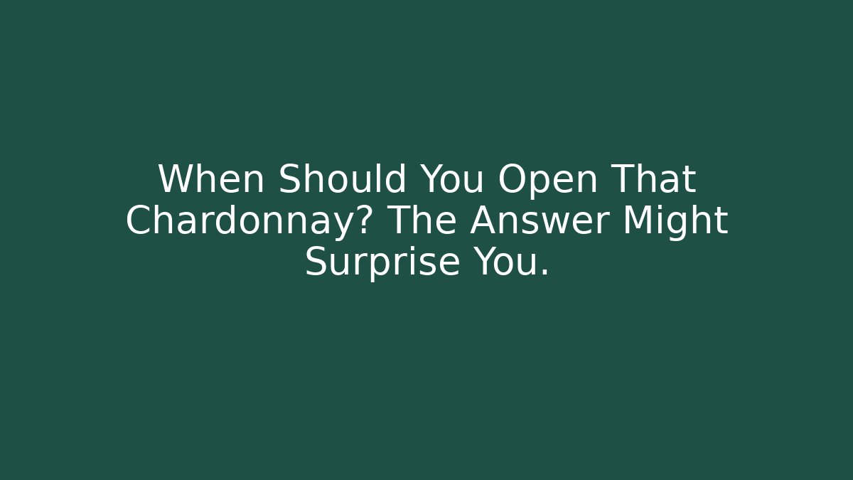 When Should You Open That Chardonnay? The Answer Might Surprise You.