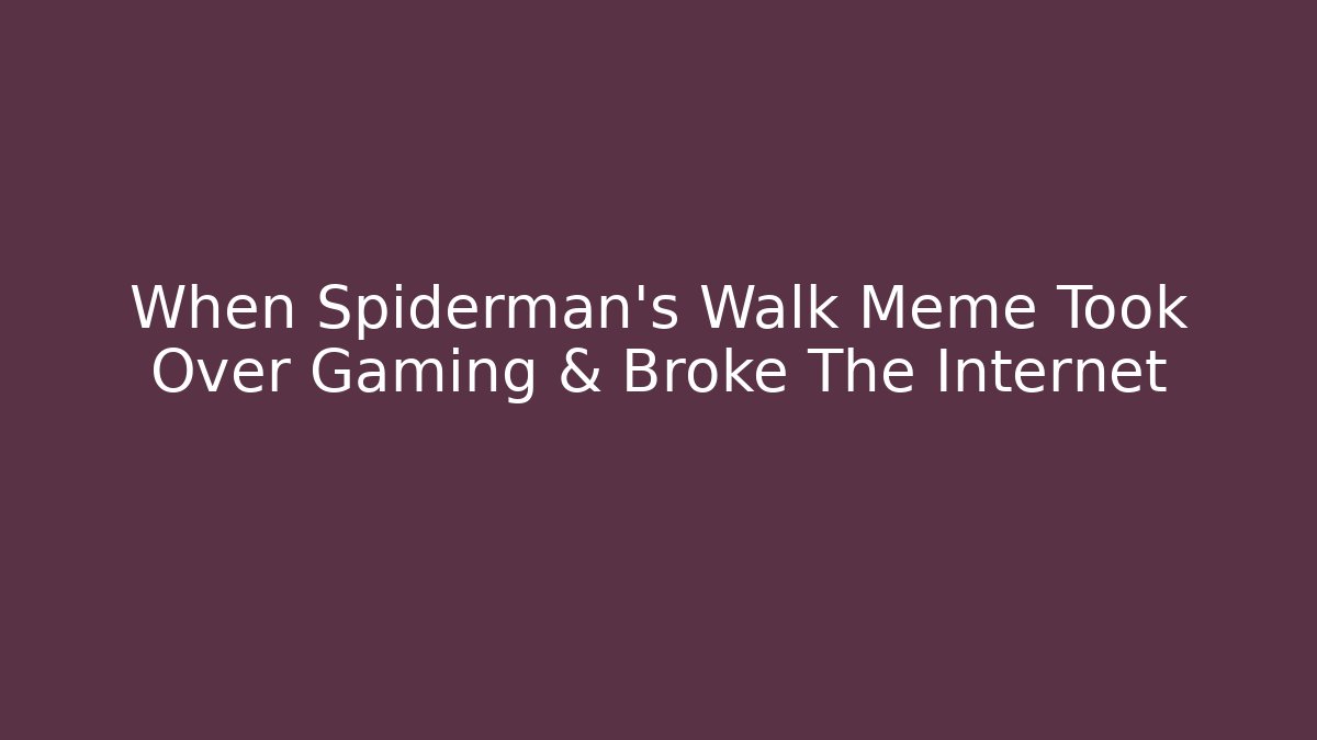 When Spiderman's Walk Meme Took Over Gaming & Broke The Internet