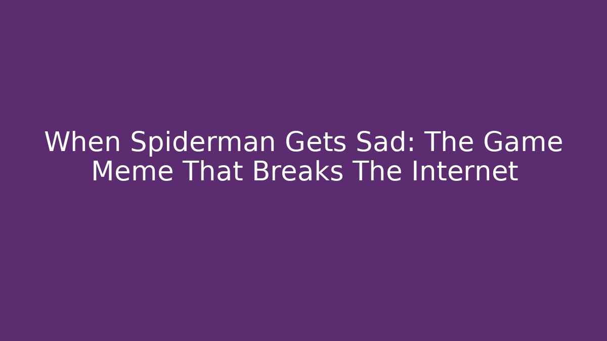 When Spiderman Gets Sad: The Game Meme That Breaks The Internet
