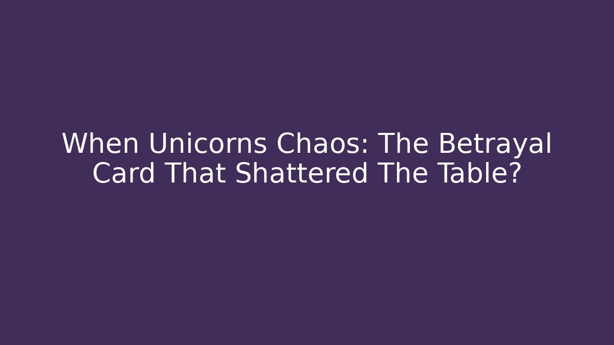 When Unicorns Chaos: The Betrayal Card That Shattered The Table?