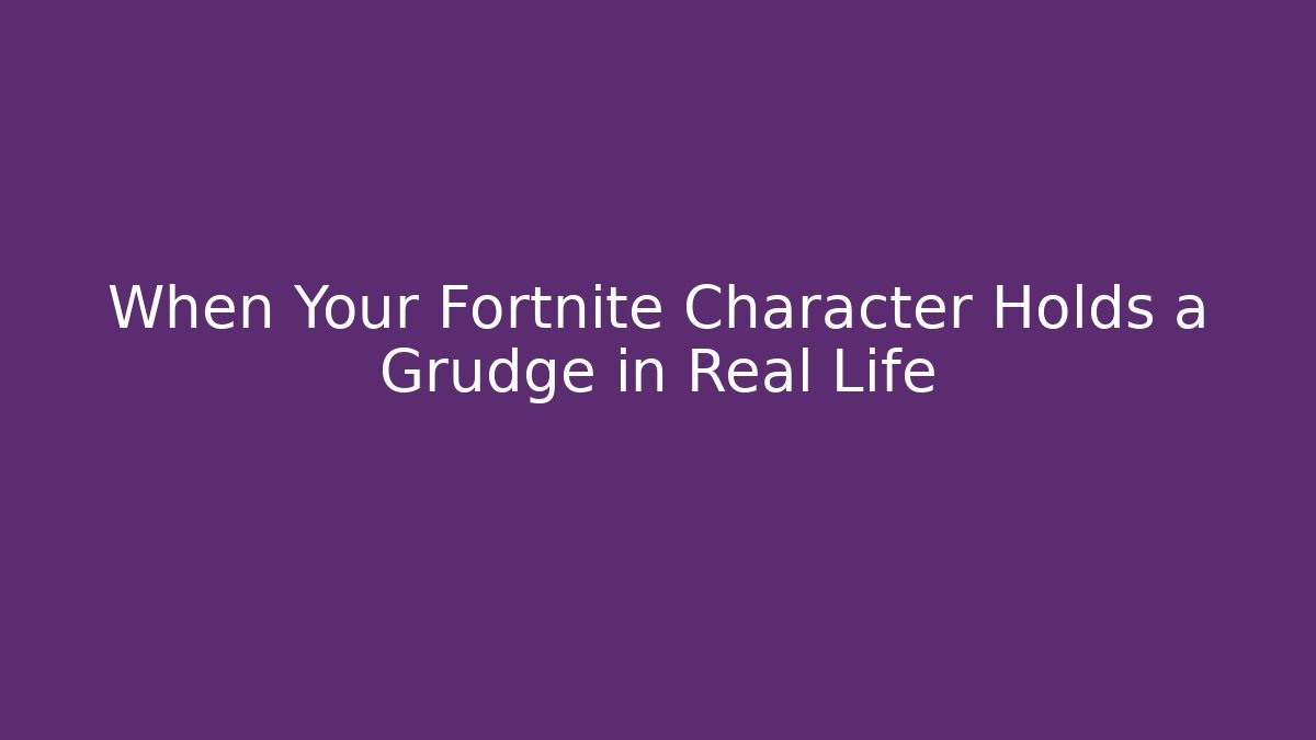 When Your Fortnite Character Holds a Grudge in Real Life