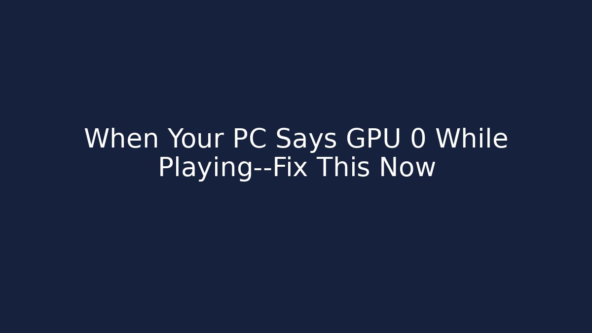 When Your PC Says GPU 0 While Playing—Fix This Now - Celivion