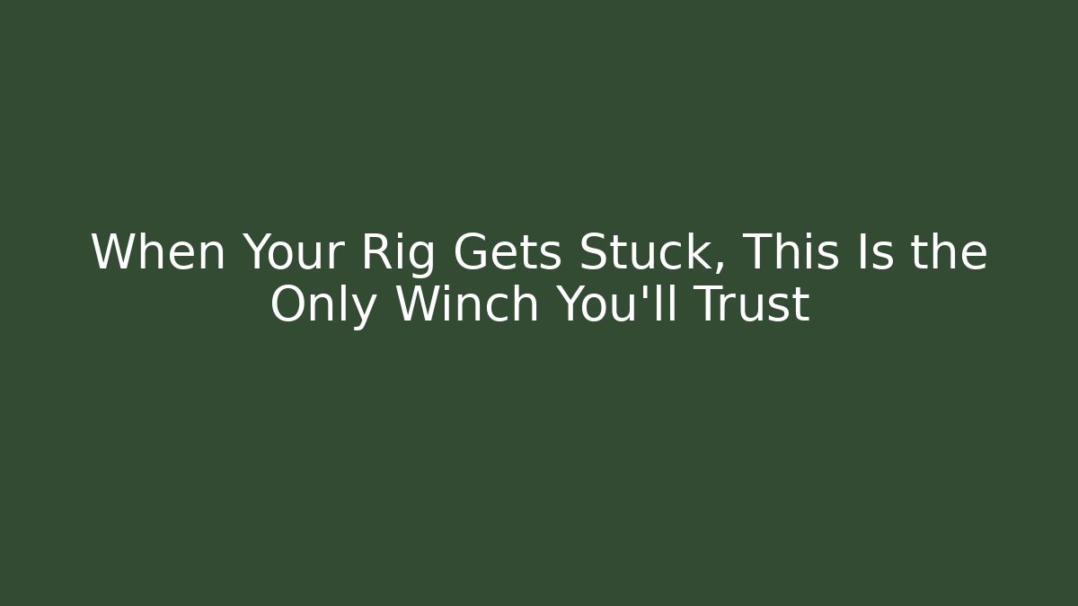 When Your Rig Gets Stuck, This Is the Only Winch You'll Trust