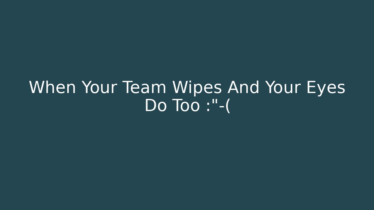 When Your Team Wipes And Your Eyes Do Too 😭