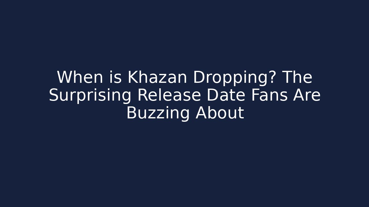 When is Khazan Dropping? The Surprising Release Date Fans Are Buzzing About