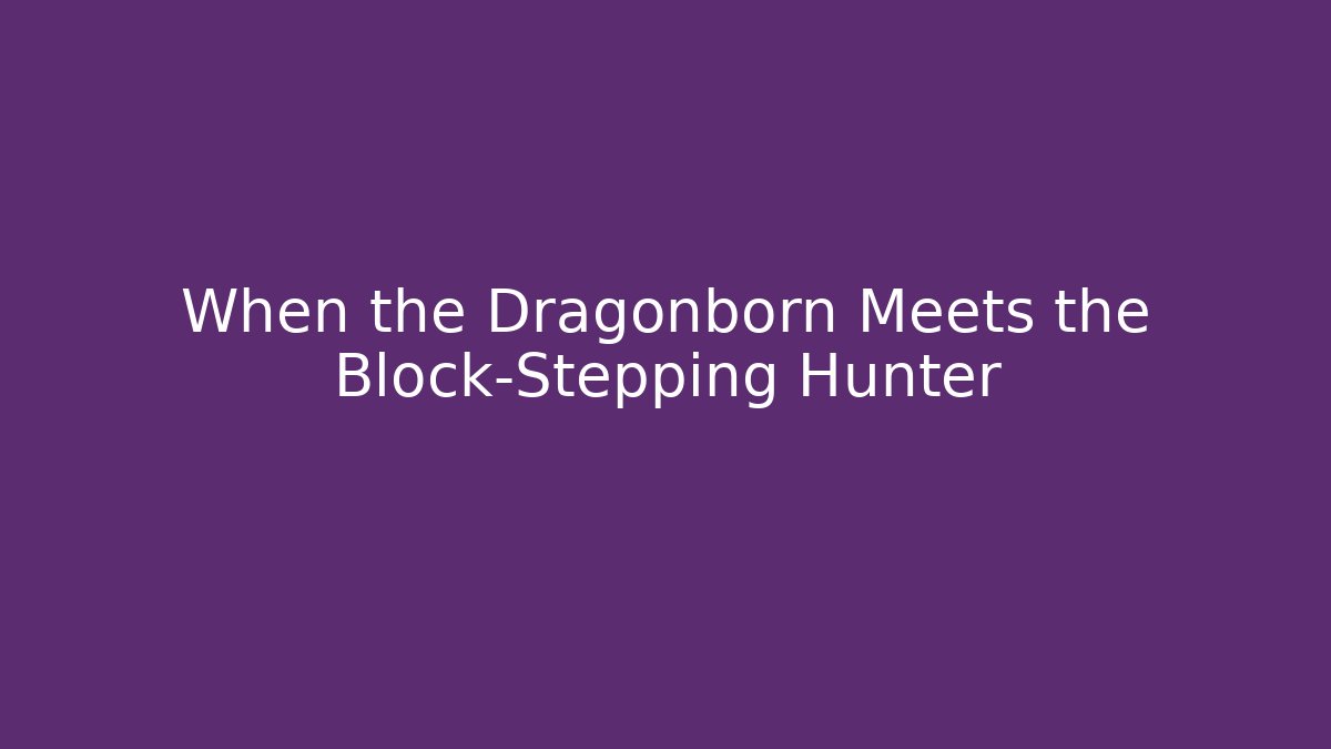 When the Dragonborn Meets the Block-Stepping Hunter