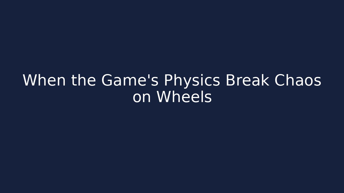 When the Game's Physics Break Chaos on Wheels