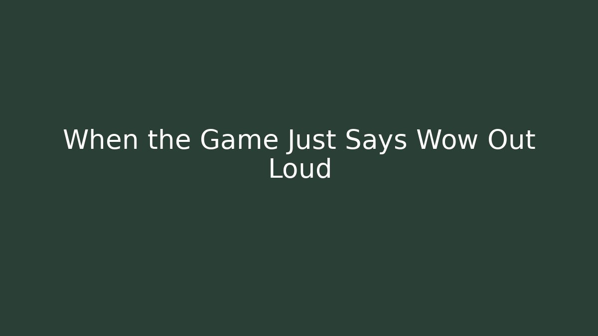 When the Game Just Says Wow Out Loud