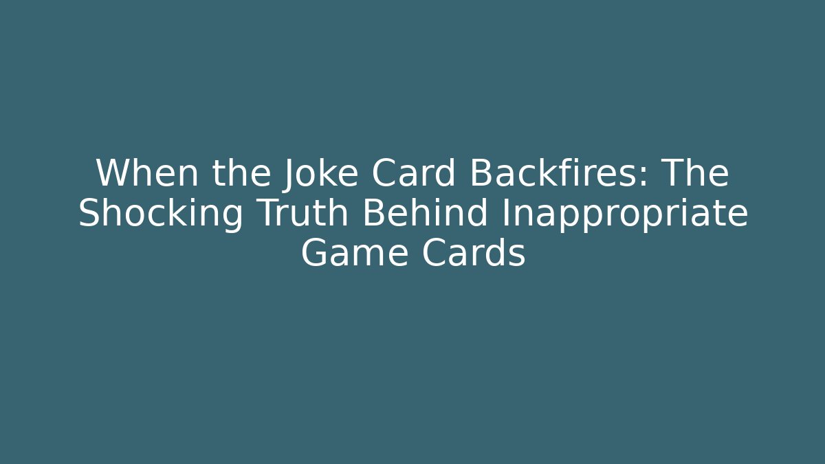 When the Joke Card Backfires: The Shocking Truth Behind Inappropriate Game Cards