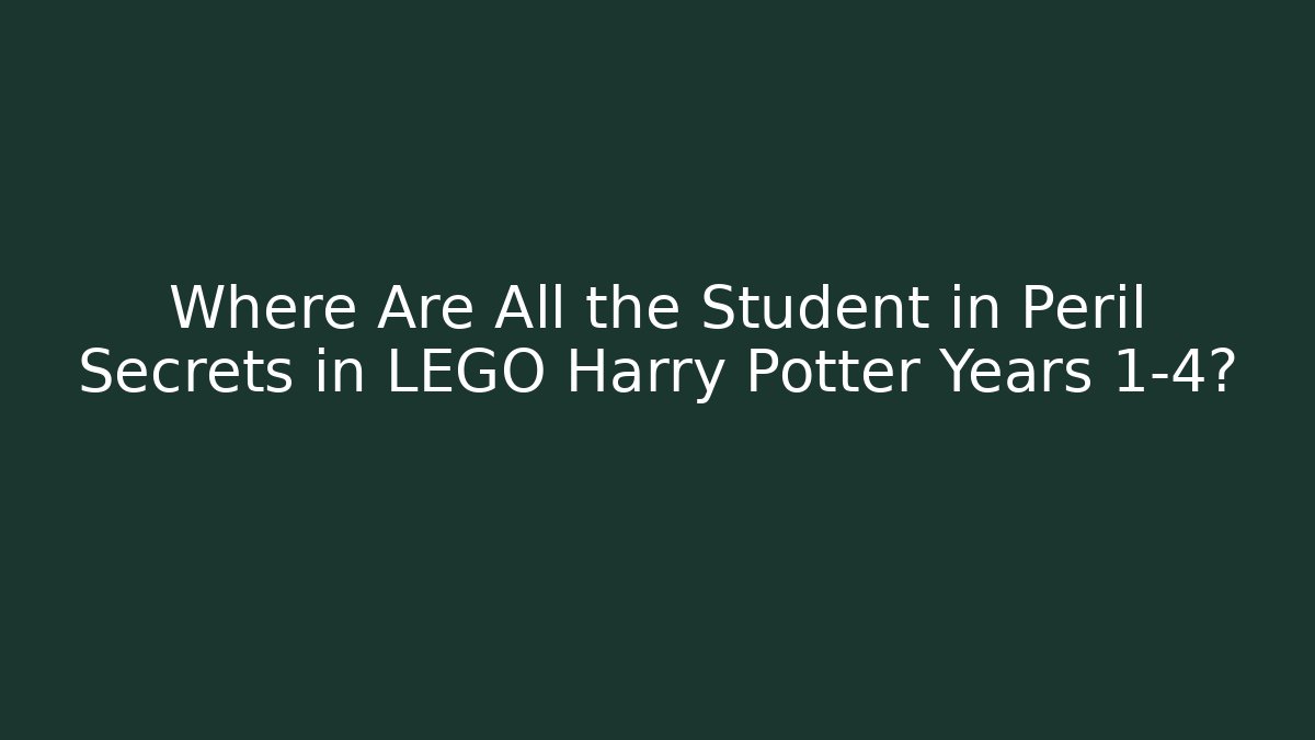 Where Are All the Student in Peril Secrets in LEGO Harry Potter Years 1-4?