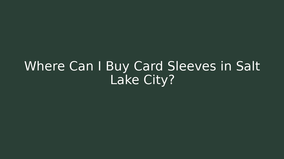 Where Can I Buy Card Sleeves in Salt Lake City?