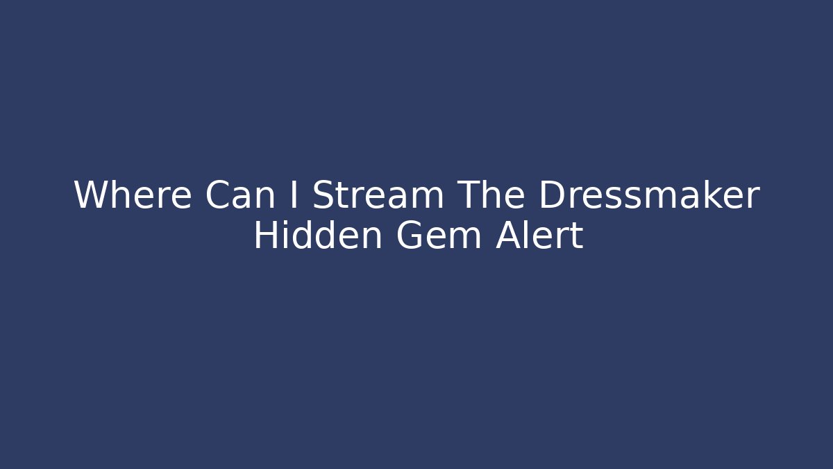 Where Can I Stream The Dressmaker Hidden Gem Alert