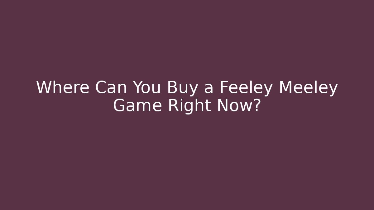 Where Can You Buy a Feeley Meeley Game Right Now?