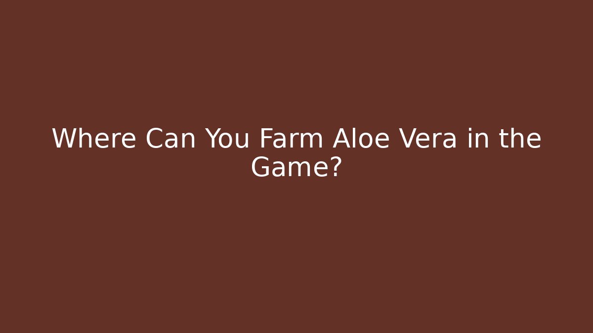Where Can You Farm Aloe Vera in the Game?