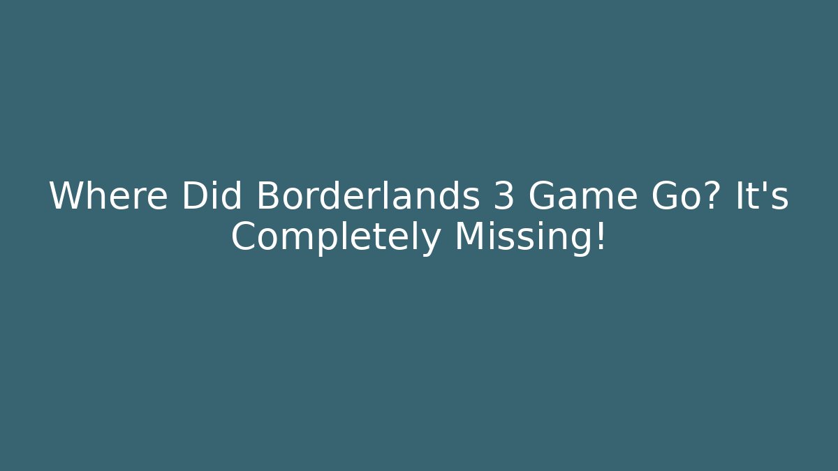 Where Did Borderlands 3 Game Go? It’s Completely Missing! - Celivion