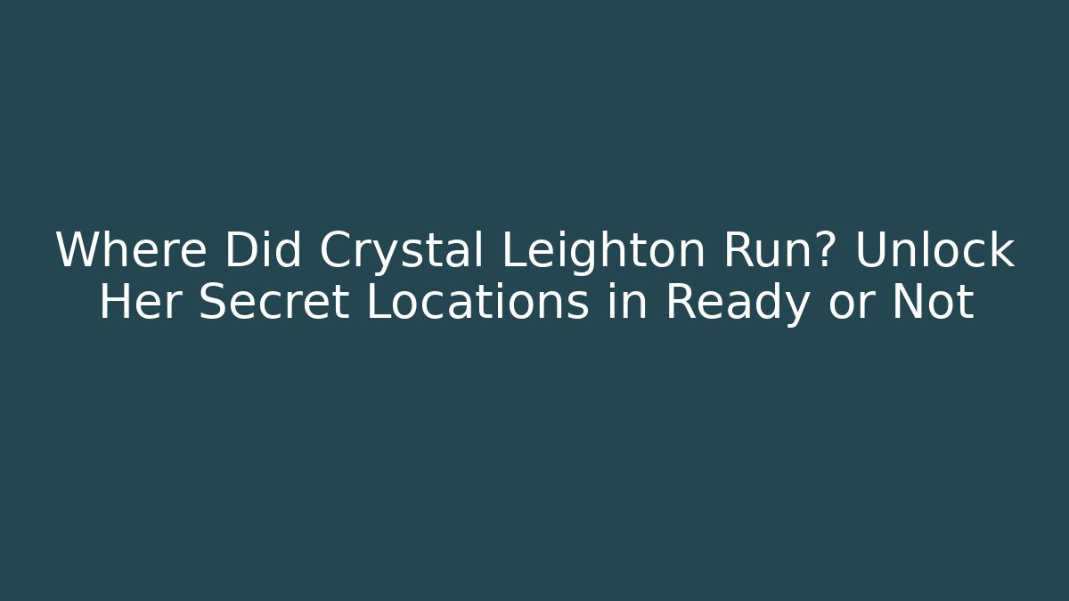 Where Did Crystal Leighton Run? Unlock Her Secret Locations in Ready or Not