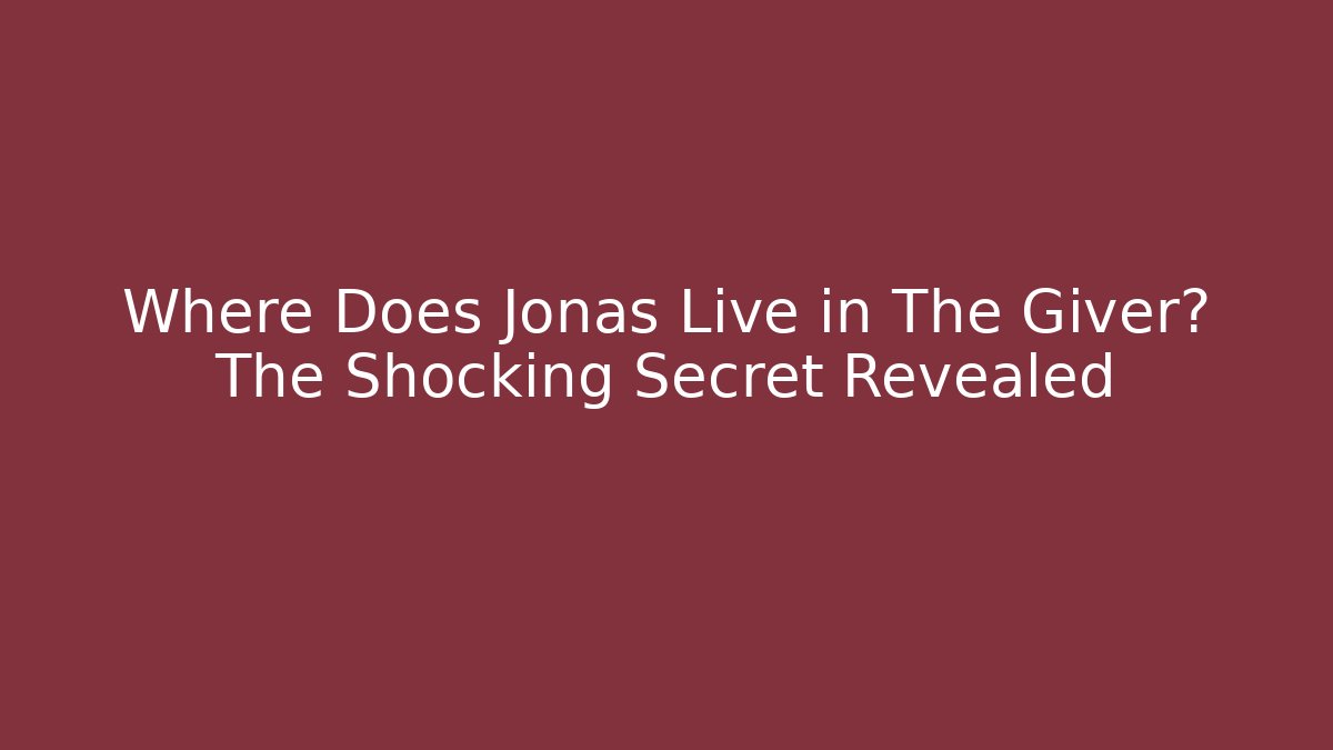 Where Does Jonas Live in The Giver? The Shocking Secret Revealed